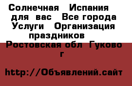 Солнечная   Испания....для  вас - Все города Услуги » Организация праздников   . Ростовская обл.,Гуково г.